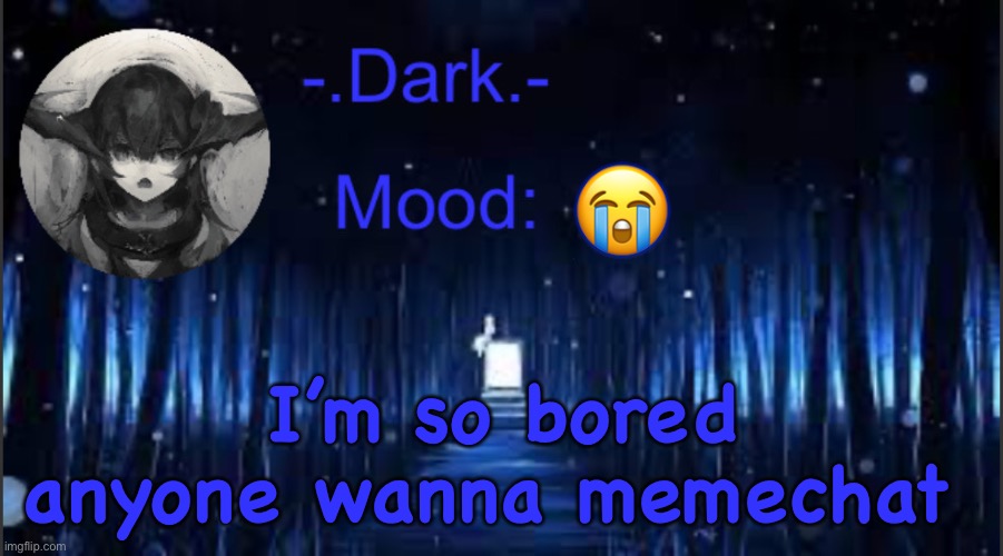Dark’s blue announcement temp | 😭; I’m so bored anyone wanna memechat | image tagged in dark s blue announcement temp | made w/ Imgflip meme maker