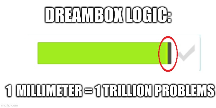 DREAMBOX LOGIC:; 1  MILLIMETER = 1 TRILLION PROBLEMS | image tagged in dreambox,sucks,so,frickin,bad | made w/ Imgflip meme maker