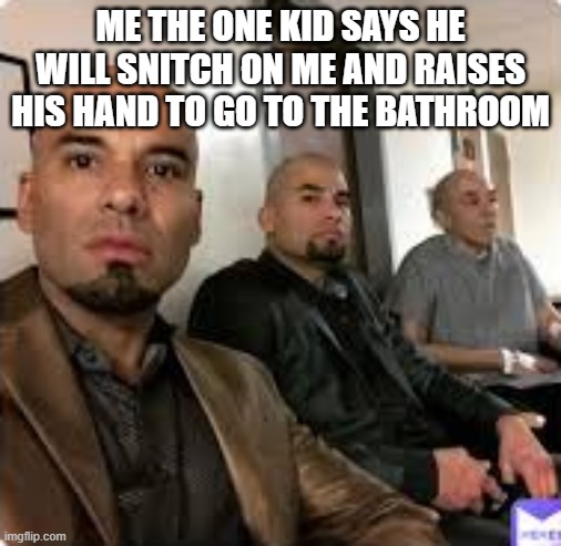 real | ME THE ONE KID SAYS HE WILL SNITCH ON ME AND RAISES HIS HAND TO GO TO THE BATHROOM | image tagged in w haircut,funny | made w/ Imgflip meme maker