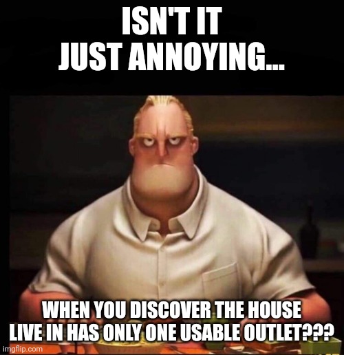 When your house has only one usable outlet | ISN'T IT JUST ANNOYING... WHEN YOU DISCOVER THE HOUSE LIVE IN HAS ONLY ONE USABLE OUTLET??? | image tagged in mr incredible annoyed | made w/ Imgflip meme maker