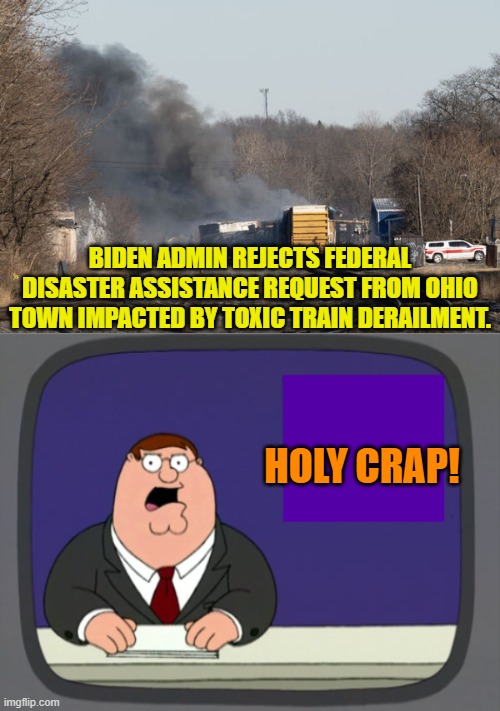 Yep . . . and remember to ALWAYS vote Democrat to avoid the HORRORS of 'Mean Tweets'. | BIDEN ADMIN REJECTS FEDERAL DISASTER ASSISTANCE REQUEST FROM OHIO TOWN IMPACTED BY TOXIC TRAIN DERAILMENT. HOLY CRAP! | image tagged in truth | made w/ Imgflip meme maker