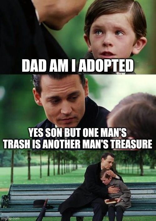 Clever title | DAD AM I ADOPTED; YES SON BUT ONE MAN'S TRASH IS ANOTHER MAN'S TREASURE | image tagged in memes,finding neverland | made w/ Imgflip meme maker