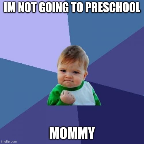 preschool | IM NOT GOING TO PRESCHOOL; MOMMY | image tagged in memes,success kid | made w/ Imgflip meme maker