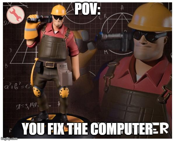 The engineer | POV: YOU FIX THE COMPUTER | image tagged in the engineer | made w/ Imgflip meme maker