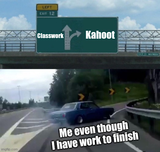 Average class be like | Classwork; Kahoot; Me even though I have work to finish | image tagged in memes,left exit 12 off ramp | made w/ Imgflip meme maker