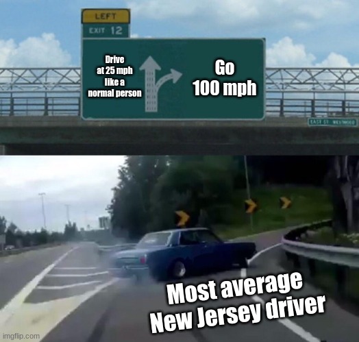 NJ drivers be like | Drive at 25 mph like a normal person; Go 100 mph; Most average New Jersey driver | image tagged in memes,left exit 12 off ramp | made w/ Imgflip meme maker