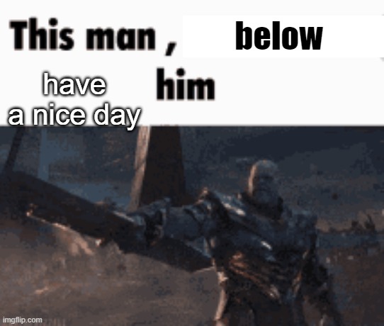 g | below; have a nice day | made w/ Imgflip meme maker