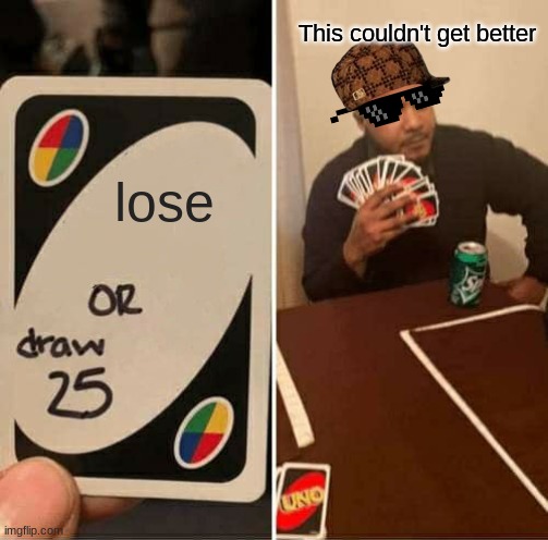 UNO Draw 25 Cards | This couldn't get better; lose | image tagged in memes,uno draw 25 cards | made w/ Imgflip meme maker