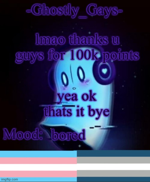 yea idk | lmao thanks u guys for 100k points; yea ok thats it bye; bored | image tagged in napstablook ghostly gays temp | made w/ Imgflip meme maker