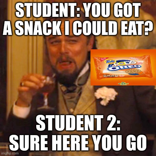Laughing Leo Meme | STUDENT: YOU GOT A SNACK I COULD EAT? STUDENT 2: SURE HERE YOU GO | image tagged in memes,laughing leo | made w/ Imgflip meme maker