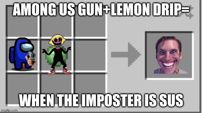 mincraft | AMONG US GUN+LEMON DRIP=; WHEN THE IMPOSTER IS SUS | image tagged in mincraft | made w/ Imgflip meme maker