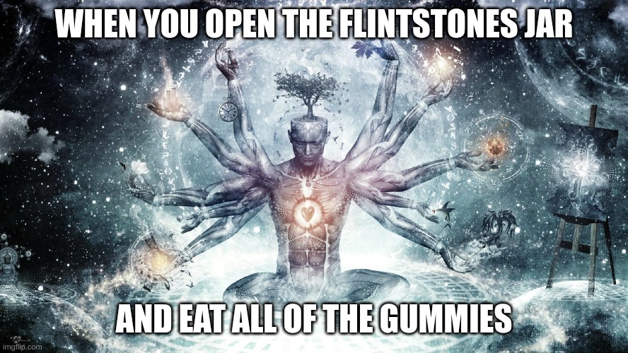 Ascendant human | WHEN YOU OPEN THE FLINTSTONES JAR; AND EAT ALL OF THE GUMMIES | image tagged in ascendant human | made w/ Imgflip meme maker
