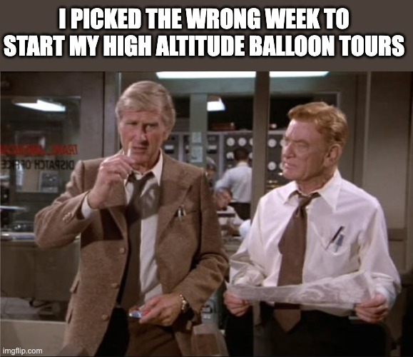 Balloon | I PICKED THE WRONG WEEK TO START MY HIGH ALTITUDE BALLOON TOURS | image tagged in airplane wrong week | made w/ Imgflip meme maker