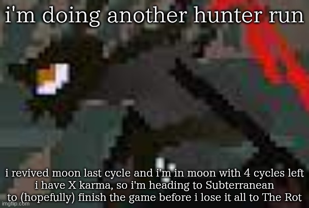 the exister | i'm doing another hunter run; i revived moon last cycle and i'm in moon with 4 cycles left
i have X karma, so i'm heading to Subterranean to (hopefully) finish the game before i lose it all to The Rot | image tagged in the exister | made w/ Imgflip meme maker