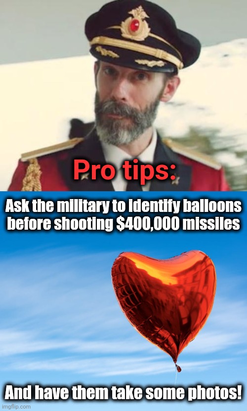Pro tips | Pro tips:; Ask the military to identify balloons
before shooting $400,000 missiles; And have them take some photos! | image tagged in captain obvious,memes,balloon panic,sidewinder missiles,joe biden,china | made w/ Imgflip meme maker