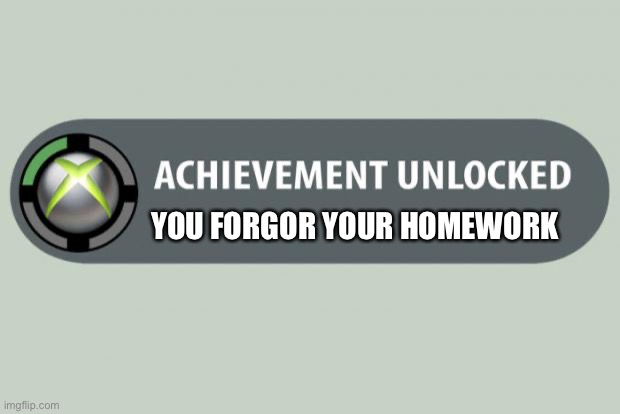 Nice titel here | YOU FORGOR YOUR HOMEWORK | image tagged in achievement unlocked | made w/ Imgflip meme maker