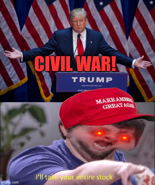 CIVIL WAR! | image tagged in donald trump,i'll take your entire stock | made w/ Imgflip meme maker