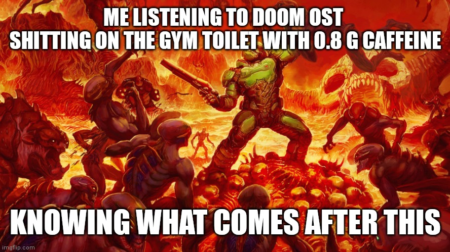 when my friend brings the radioactive preworkout | ME LISTENING TO DOOM OST 
SHITTING ON THE GYM TOILET WITH 0.8 G CAFFEINE; KNOWING WHAT COMES AFTER THIS | image tagged in doomguy,gym memes | made w/ Imgflip meme maker