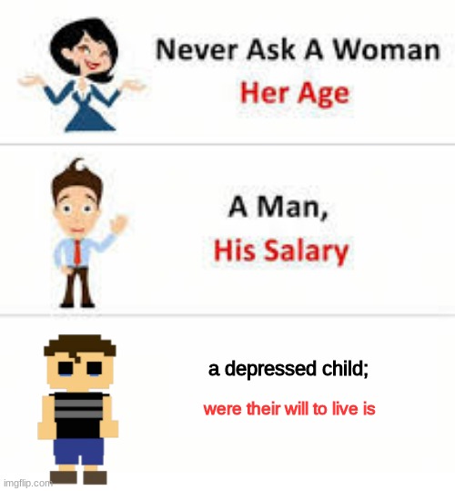 never ask a depressed child where their will to live is | a depressed child;; were their will to live is | image tagged in never ask a woman her age | made w/ Imgflip meme maker