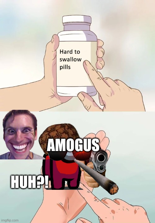 amogus | AMOGUS; HUH?! | image tagged in memes,hard to swallow pills | made w/ Imgflip meme maker