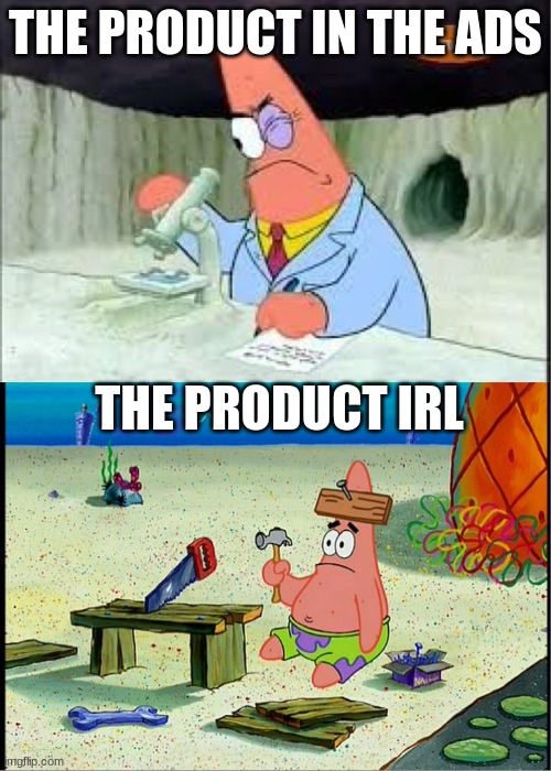 PAtrick, Smart Dumb | THE PRODUCT IN THE ADS; THE PRODUCT IRL | image tagged in patrick smart dumb | made w/ Imgflip meme maker