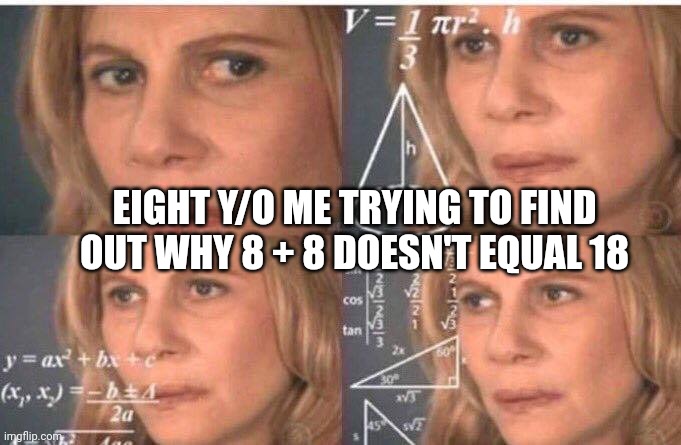 Relatable?? | EIGHT Y/O ME TRYING TO FIND OUT WHY 8 + 8 DOESN'T EQUAL 18 | image tagged in math lady/confused lady | made w/ Imgflip meme maker