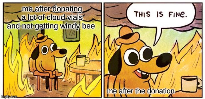 when windy does not respond | me after donating a lot of cloud vials and not getting windy bee; me after the donation | image tagged in memes,this is fine,windy | made w/ Imgflip meme maker