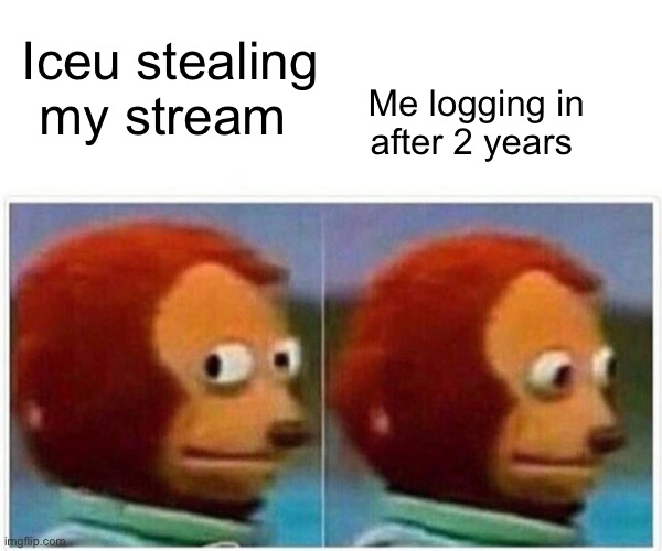 Th bro | Iceu stealing my stream; Me logging in after 2 years | image tagged in memes,monkey puppet | made w/ Imgflip meme maker