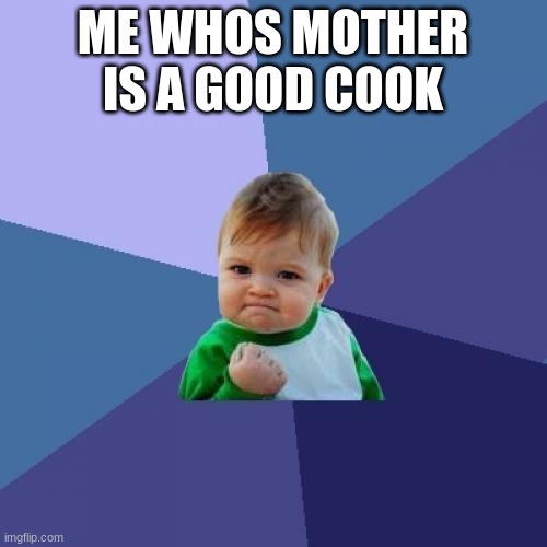 ME WHOS MOTHER IS A GOOD COOK | image tagged in memes,success kid | made w/ Imgflip meme maker