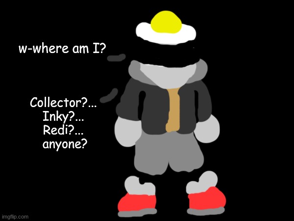 *undertale track 28 plays quietly* | w-where am I? Collector?... 
Inky?... 
Redi?... 
anyone? | made w/ Imgflip meme maker