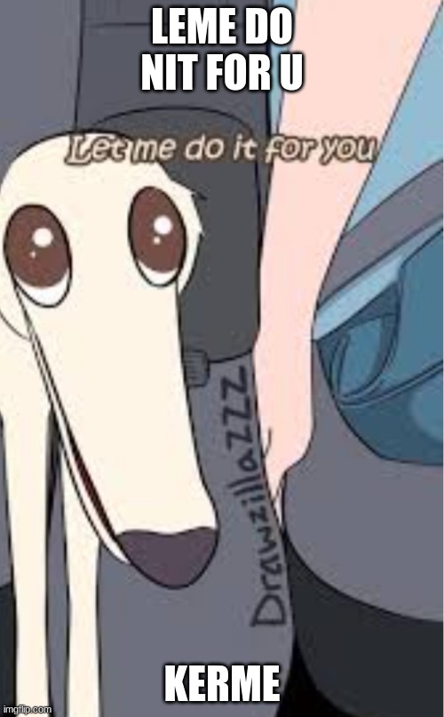 Let me do it for you dog | LEME DO NIT FOR U; KERME | image tagged in let me do it for you dog | made w/ Imgflip meme maker