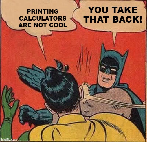 Batman Slapping Robin | PRINTING CALCULATORS ARE NOT COOL; YOU TAKE THAT BACK! | image tagged in memes,batman slapping robin | made w/ Imgflip meme maker