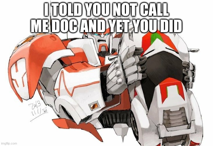 I TOLD YOU NOT CALL ME DOC AND YET YOU DID | made w/ Imgflip meme maker