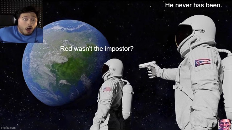 Always Has Been | He never has been. Red wasn't the impostor? | image tagged in memes,always has been | made w/ Imgflip meme maker