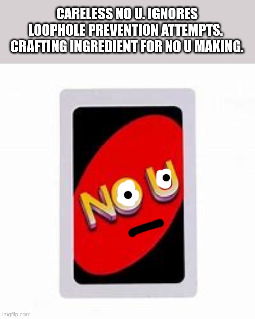 No U | CARELESS NO U. IGNORES LOOPHOLE PREVENTION ATTEMPTS.  CRAFTING INGREDIENT FOR NO U MAKING. | image tagged in no u | made w/ Imgflip meme maker