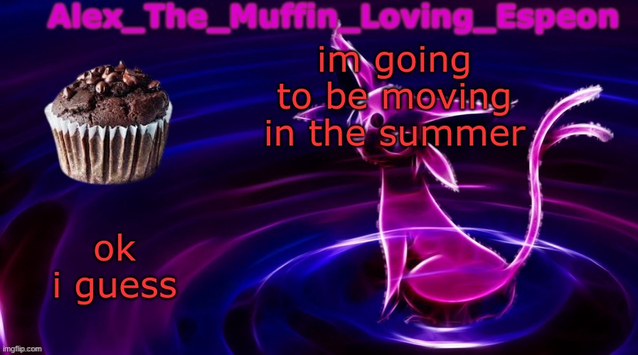 Im still going to be here | im going to be moving in the summer; ok i guess | image tagged in alex the muffin loving espeons announcement temp by polystyrene | made w/ Imgflip meme maker