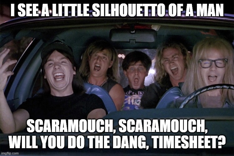 Dang Timesheets | I SEE A LITTLE SILHOUETTO OF A MAN; SCARAMOUCH, SCARAMOUCH, WILL YOU DO THE DANG, TIMESHEET? | image tagged in wayne's world car,timesheet reminder | made w/ Imgflip meme maker