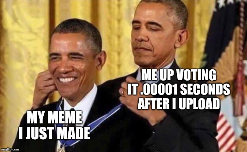Obama | ME UP VOTING IT .00001 SECONDS AFTER I UPLOAD; MY MEME I JUST MADE | image tagged in obama medal | made w/ Imgflip meme maker