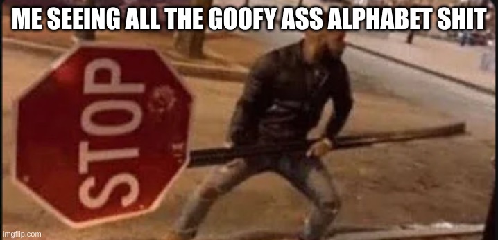 Stop. And WHO TF IS GIGANI- | ME SEEING ALL THE GOOFY ASS ALPHABET SHIT | image tagged in guy with stop sign | made w/ Imgflip meme maker