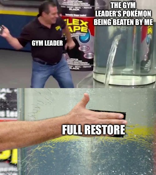 Yes because that always works | THE GYM LEADER’S POKÉMON BEING BEATEN BY ME; GYM LEADER; FULL RESTORE | image tagged in flex tape,pokemon | made w/ Imgflip meme maker