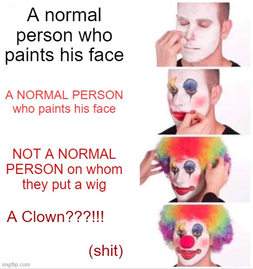 A Normal PersON??-Clown | A normal person who paints his face; A NORMAL PERSON who paints his face; NOT A NORMAL PERSON on whom they put a wig; A Clown???!!!                                              (shit) | image tagged in memes,clown applying makeup | made w/ Imgflip meme maker