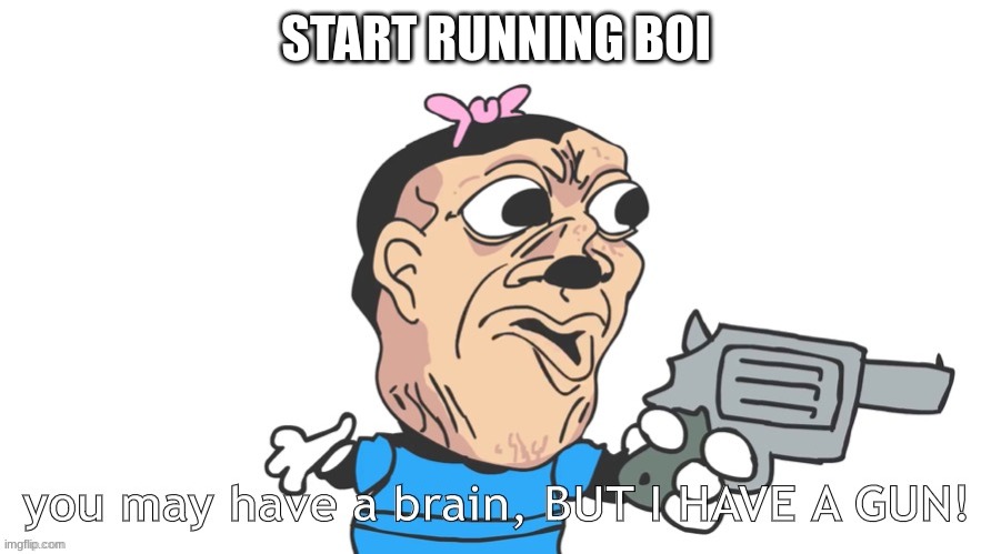 you may have a brain, BUT I HAVE A GUN! | START RUNNING BOI | image tagged in you may have a brain but i have a gun | made w/ Imgflip meme maker
