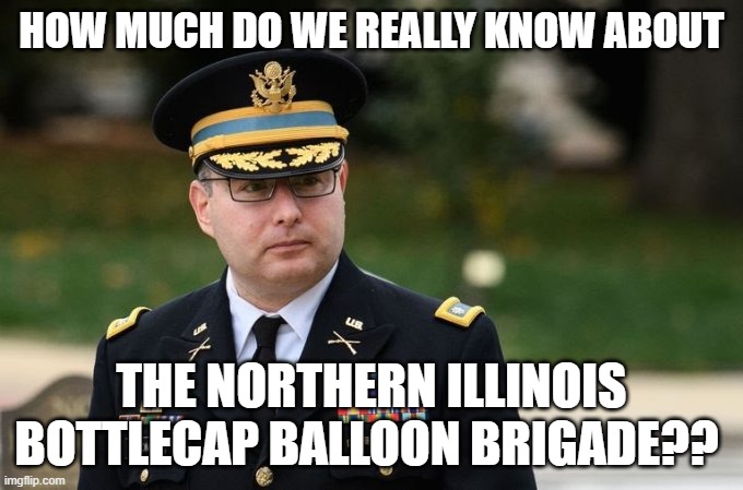 maybe they should be brought in for questioning... |  HOW MUCH DO WE REALLY KNOW ABOUT; THE NORTHERN ILLINOIS BOTTLECAP BALLOON BRIGADE?? | image tagged in hail hydra | made w/ Imgflip meme maker
