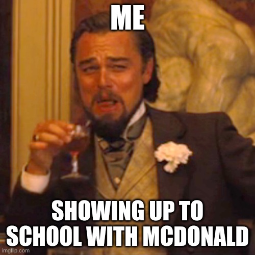 Laughing Leo | ME; SHOWING UP TO SCHOOL WITH MCDONALD | image tagged in memes,laughing leo | made w/ Imgflip meme maker