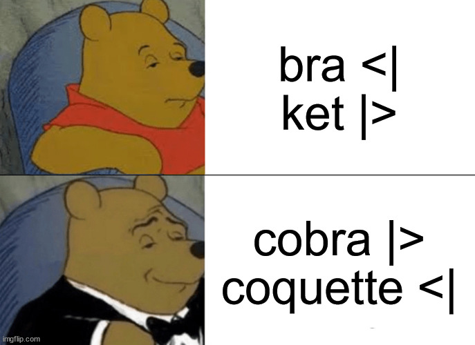 Tuxedo Winnie The Pooh Meme | bra <|
ket |>; cobra |>
coquette <| | image tagged in memes,tuxedo winnie the pooh,physicsmemes | made w/ Imgflip meme maker