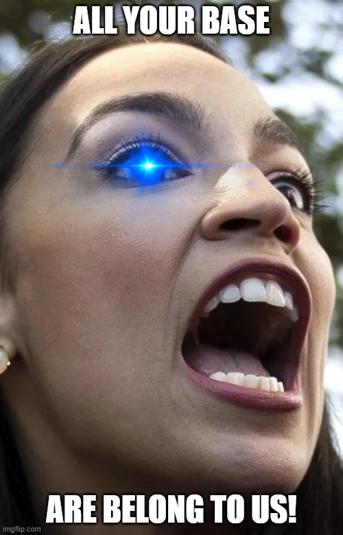 AOC is a living meme | ALL YOUR BASE; ARE BELONG TO US! | image tagged in aoc,zero hour,all your base,corny joke | made w/ Imgflip meme maker