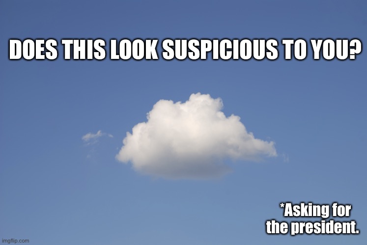 Cloud  | DOES THIS LOOK SUSPICIOUS TO YOU? *Asking for the president. | image tagged in cloud | made w/ Imgflip meme maker