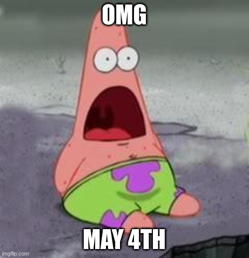 Suprised Patrick | OMG MAY 4TH | image tagged in suprised patrick | made w/ Imgflip meme maker