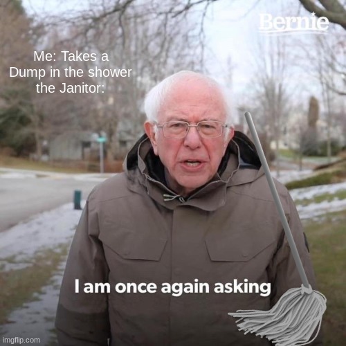 oh no ive been caught | Me: Takes a Dump in the shower
the Janitor: | image tagged in memes,bernie i am once again asking for your support | made w/ Imgflip meme maker