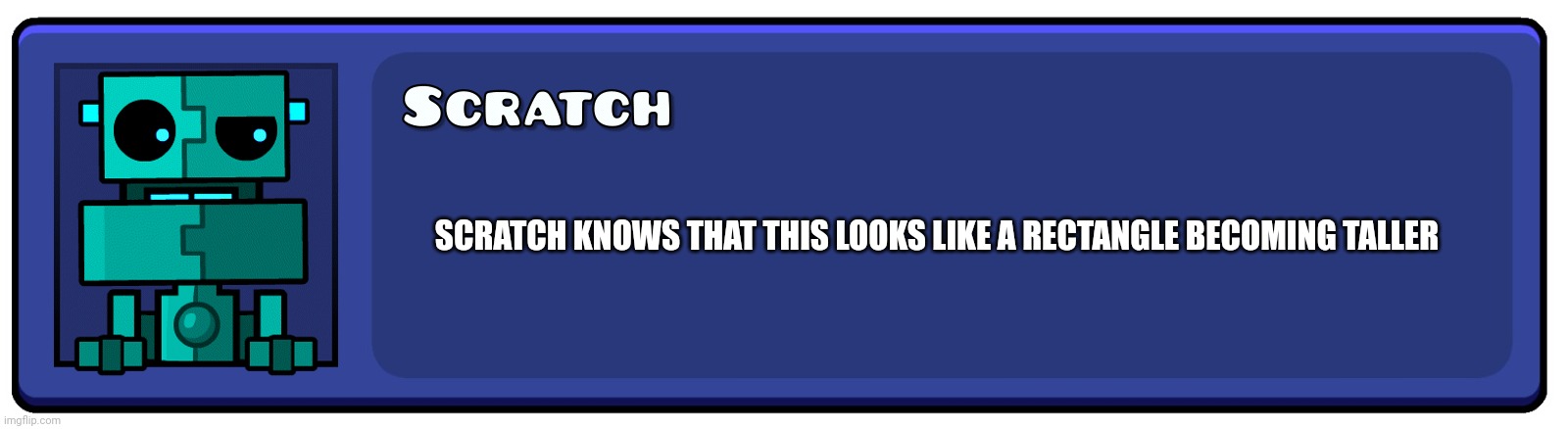 Geometry Dash Textbox | SCRATCH KNOWS THAT THIS LOOKS LIKE A RECTANGLE BECOMING TALLER | image tagged in geometry dash textbox | made w/ Imgflip meme maker
